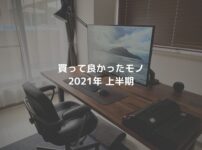 【ベストバイ】買ってよかったモノとか 2021年上半期